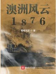 [历史架空]《澳洲风云1876》（校对全本）作者：葡萄无牙【转载TXT】