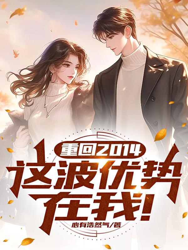 [网文·都市]《重回2014，这波优势在我！（都重生了谁还追她啊）》（全本）作者：心有浩然气【EPUB】【Oneday制作】