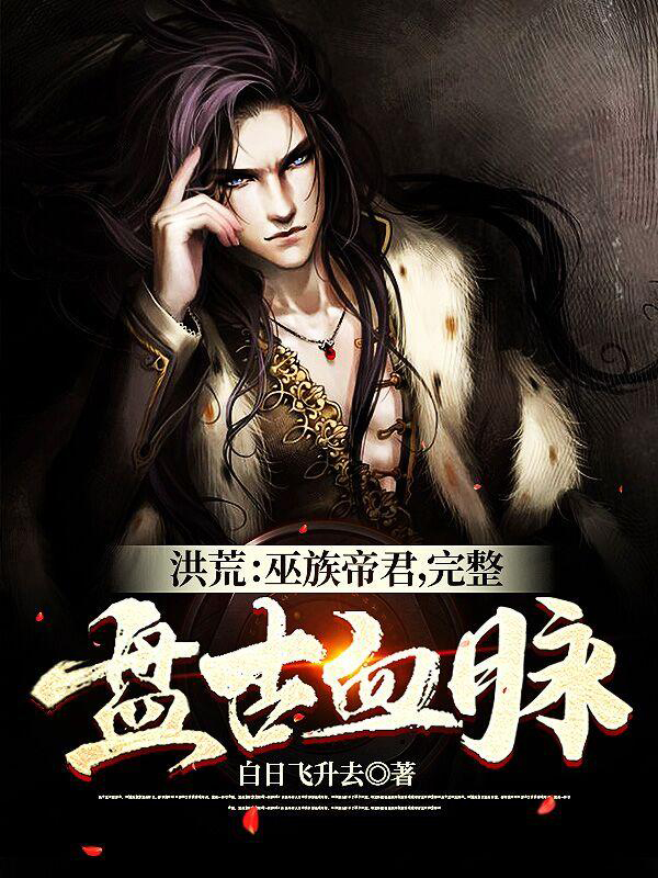 [网文·玄幻]《洪荒：巫族帝君，完整盘古血脉（洪荒：祖巫开局，被女娲追婚）》作者：白日飞升去【EPUB】【Oneday制作